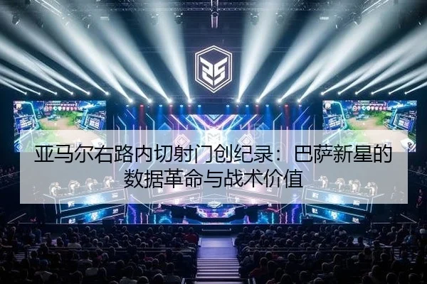 亚马尔右路内切射门创纪录：巴萨新星的数据革命与战术价值